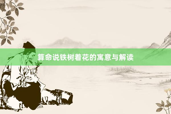 算命说铁树着花的寓意与解读