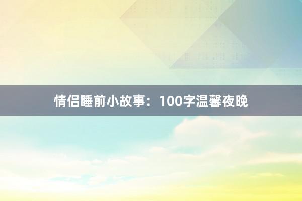 情侣睡前小故事:100字温馨夜晚