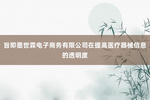 旨即墨世霖电子商务有限公司在提高医疗器械信息的透明度